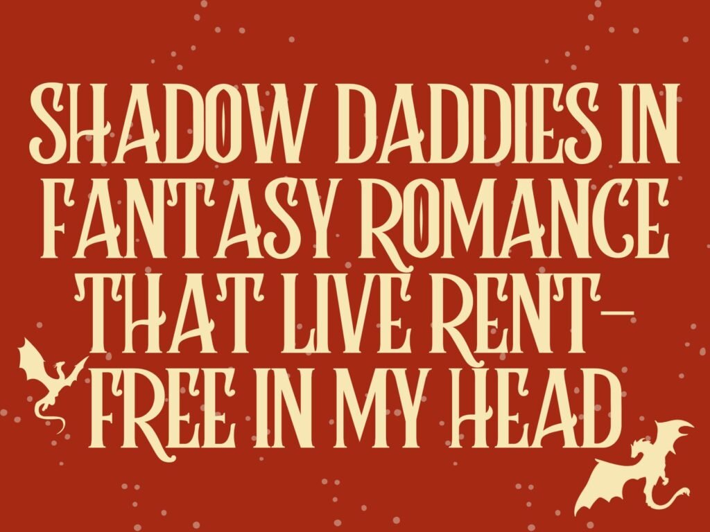 5 Shadow Daddies in Fantasy Romance That Live Rent-Free in My Head